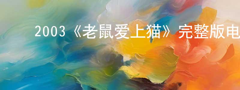 ﻿邓光武发布﻿2003《老鼠爱上猫》完整版电影/在线观看/百度云-美剧天堂